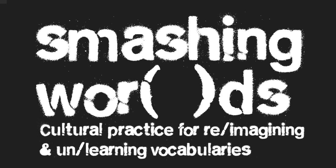 Smashing Wor(l)ds, Cultural practice for re/imagining & un/learning vocabularies